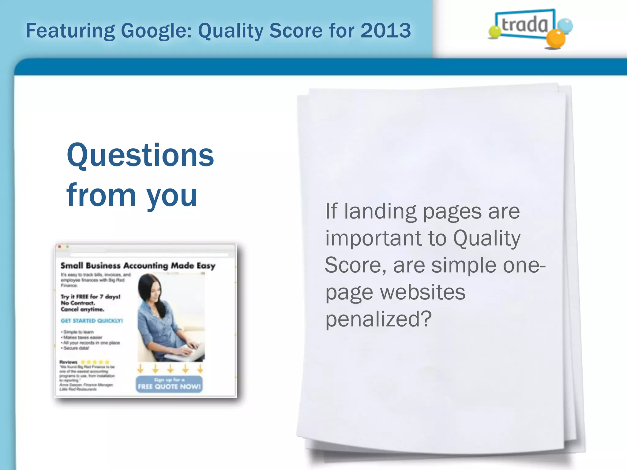 Featuring Google: Quality Score for 2013




    Questions
    from you                   If landing pages are
                               important to Quality
                               Score, are simple one-
                               page websites
                               penalized?
 