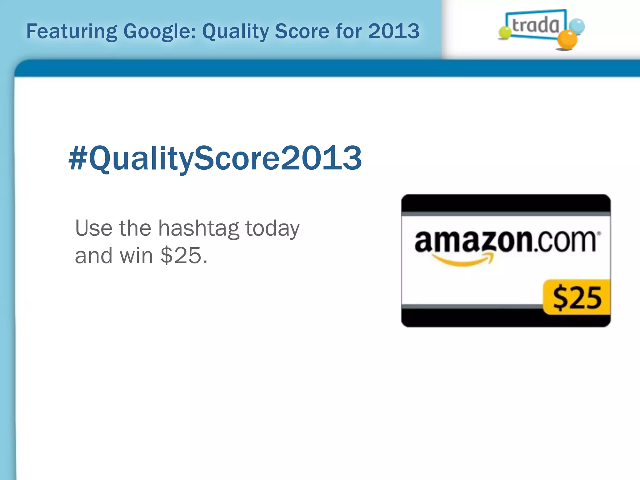 Featuring Google: Quality Score for 2013




    #QualityScore2013
    Use the hashtag today
    and win $25.
 