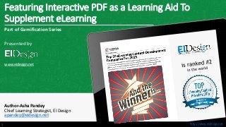 http://www.eidesign.nethttp://www.eidesign.net
Featuring Interactive PDF as a Learning Aid To
Supplement eLearning
1
Part of Gamification Series
Presented by
www.eidesign.net
Author-Asha Pandey
Chief Learning Strategist, EI Design
apandey@eidesign.net
 