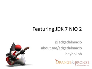 Featuring JDK 7 NIO 2 @edgedalmacio about.me/edgedalmacio haybol.ph 