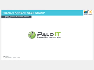 Palo-It accueille le huitième Meetup
du FKUG
FRENCH KANBAN USER GROUP
PALOT-IT
3, RUE SCRIBE – 75009 PARIS
 