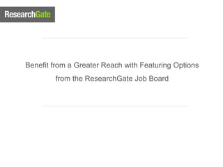 Benefit from a Greater Reach with Featuring Options
        from the ResearchGate Job Board
 