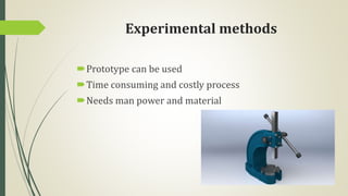 Experimental methods
Prototype can be used
Time consuming and costly process
Needs man power and material
 