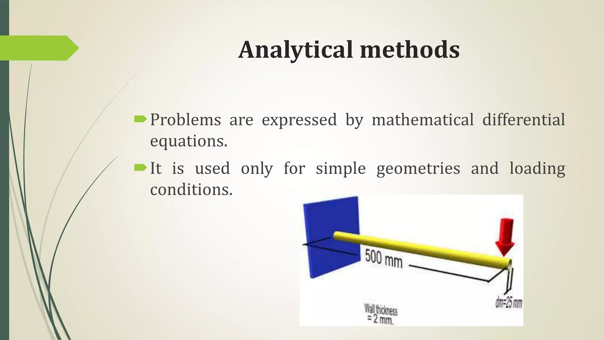 Analytical methods
Problems are expressed by mathematical differential
equations.
It is used only for simple geometries and loading
conditions.
 