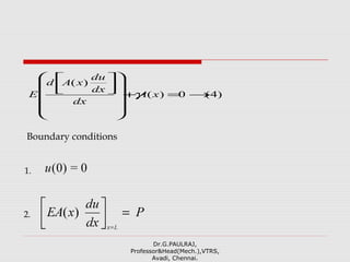 )4(0)(
)(
→=+
















xA
dx
dx
du
xAd
E γ
Boundary conditions
1.
2.
Dr.G.PAULRAJ,
Professor&Head(Mech.),VTRS,
Avadi, Chennai.
 