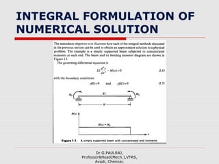 INTEGRAL FORMULATION OF
NUMERICAL SOLUTION
Dr.G.PAULRAJ,
Professor&Head(Mech.),VTRS,
Avadi, Chennai.
 