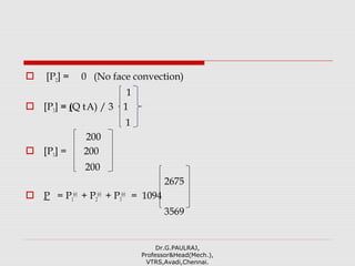  [P2] = 0 (No face convection)
1
 [P3] = (Q tA) / 3 1
1
200
 [P3] = 200
200
2675
 P = P1
(e)
+ P2
(e)
+ P3
(e)
= 1094
3569
Dr.G.PAULRAJ,
Professor&Head(Mech.),
VTRS,Avadi,Chennai.
 