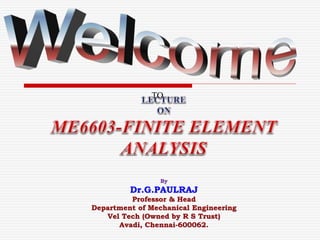 TO
By
Dr.G.PAULRAJ
Professor & Head
Department of Mechanical Engineering
Vel Tech (Owned by R S Trust)
Avadi, Chennai-600062.
 