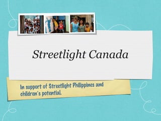 Streetlight Canada In support of Streetlight Philippines and children’s potential. 