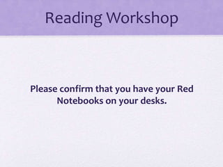 Reading Workshop
Please confirm that you have your Red
Notebooks on your desks.
 