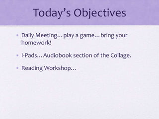 Today’s Objectives
• Daily Meeting…play a game…bring your
homework!
• I-Pads…Audiobook section of the Collage.
• Reading Workshop…
 