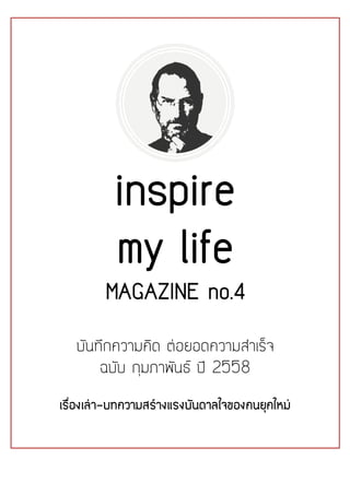 1
inspire
my life
MAGAZINE no.4
บันทึกความคิด ตอยอดความสําเร็จ
ฉบับ กุมภาพันธ ป 2558
เรื่องเลา-บทความสรางแรงบันดาลใจของคนยุคใหม
 