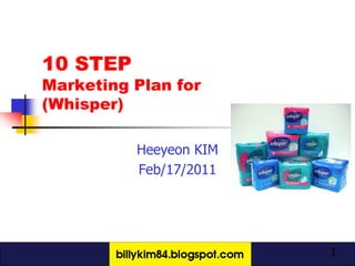 10 STEP
Marketing Plan for
(Whisper)

          Heeyeon KIM
          Feb/17/2011




                        1
 
