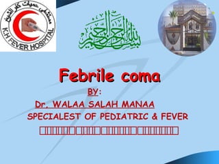 Febrile comaFebrile coma
BY:
Dr, WALAA SALAH MANAA
SPECIALEST OF PEDIATRIC & FEVER
‫خ‬‫خ‬‫خ‬‫خ‬‫خ‬‫خ‬‫خ‬‫خ‬‫خ‬‫خ‬‫خ‬‫خ‬‫خ‬‫خ‬‫خ‬‫خ‬‫خ‬‫خ‬‫خ‬‫خ‬‫خ‬‫خ‬‫خ‬
 