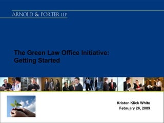 The Green Law Office Initiative:Getting Started Kristen Klick White February 26, 2009 