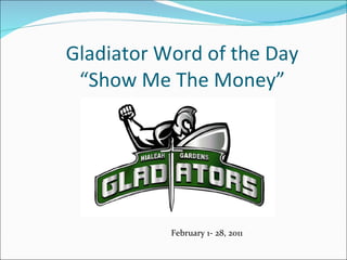 Gladiator Word of the Day “Show Me The Money” February 1- 28, 2011 