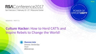 SESSION ID:SESSION ID:
#RSAC
Shannon Lietz
Culture Hacker: How to Herd CATTs and
Inspire Rebels to Change the World!
PROF-T11
Director, DevSecOps
Intuit
@devsecops
 