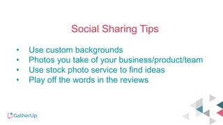 Social Sharing Tips
• Use custom backgrounds
• Photos you take of your business/product/team
• Use stock photo service to find ideas
• Play off the words in the reviews
 