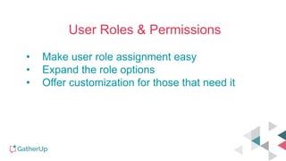User Roles & Permissions
• Make user role assignment easy
• Expand the role options
• Offer customization for those that need it
 