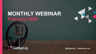MONTHLY WEBINAR
February 2020
@GatherUp | GatherUp.com
 