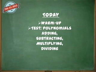 Today
    Warm-Up
Test: Polynomials
      Adding,
   Subtracting,
   Multiplying,
      Dividing
 