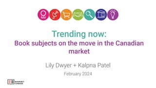 Trending now:
Book subjects on the move in the Canadian
market
Lily Dwyer + Kalpna Patel
February 2024
 