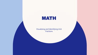 MATH
Visualizing and Identifying Unit
Fractions
 