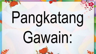 Pangkatang
Gawain:
 