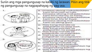 Suriin ang mga pangungusap na katabi ng larawan. Piliin ang titik
ng pangungusap na nagpapahayag ng pag-asa.
 