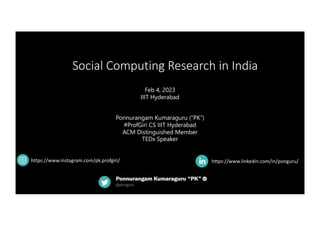 Social Computing Research in India
https://www.linkedin.com/in/ponguru/
Feb 4, 2023
IIIT Hyderabad
Ponnurangam Kumaraguru (“PK”)
#ProfGiri CS IIIT Hyderabad
ACM Distinguished Member
TEDx Speaker
https://www.instagram.com/pk.profgiri/
 