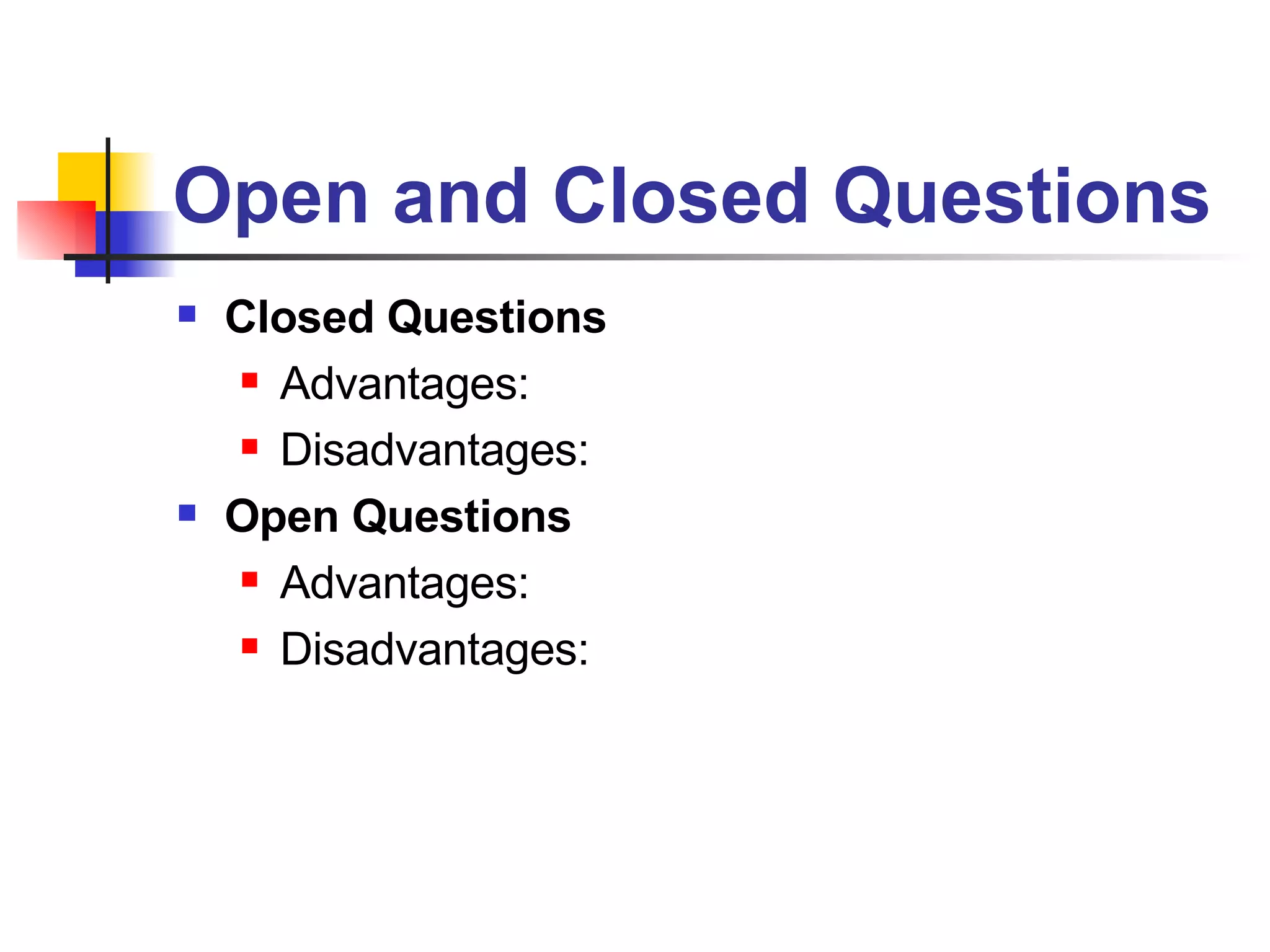 Open and Closed Questions Closed Questions Advantages:  Disadvantages:  Open Questions Advantages:  Disadvantages: 