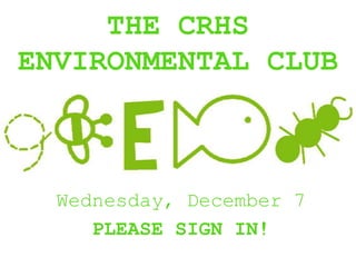 THE CRHS
ENVIRONMENTAL CLUB



  Wednesday, December 7
     PLEASE SIGN IN!
 