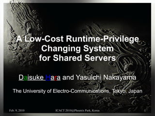 A Low-Cost Runtime-Privilege Changing System for Shared Servers D a isuke  H a r a  and Yasuichi Nakayama The University of Electro-Communications, Tokyo, Japan 