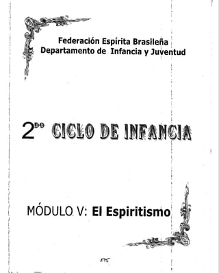 ;
J
I~ .
;1 {
Federación Espírita Brasileña ¡:
Departamento de Infancia y Ju~e~tud
11 ¡
I
I
¡

¡:
l'
r
!~
,
2~e~)~~,J)~1I IM~)I,,
1,
!'
I,j
(
,
f~
)
,
MÓDULO_V: El Espiritismo;
I
l~
l,l
l'
•I

I
1
1
I
¡
I
I
,
i
,
)
,
¡

)
 
