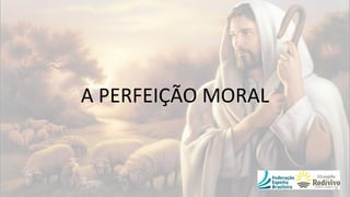 A PERFEIÇÃO MORAL
 