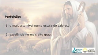 Perfeição:
1. o mais alto nível numa escala de valores.
2. excelência no mais alto grau.
 
