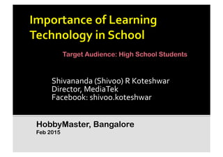 Shivananda	
  (Shivoo)	
  R	
  Koteshwar	
  
Director,	
  MediaTek	
  
Facebook:	
  shivoo.koteshwar	
  
HobbyMaster, Bangalore
Feb 2015
Target Audience: High School Students
 