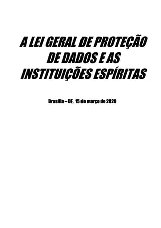 A LEI GERAL DE PROTEÇÃO
DE DADOS E AS
INSTITUIÇÕES ESPÍRITAS
Brasília – DF, 15 de março de 2020
 