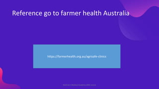 Reference go to farmer health Australia
Shahriar's Medical Academy AMC course
https://farmerhealth.org.au/agrisafe-clinics
 