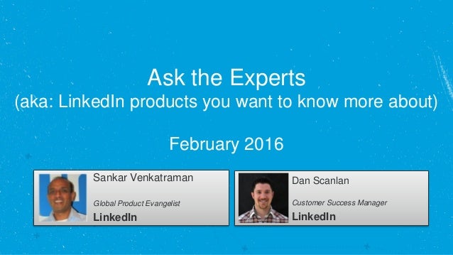 Ask the Experts
(aka: LinkedIn products you want to know more about)
February 2016
Sankar Venkatraman
Global Product Evang...