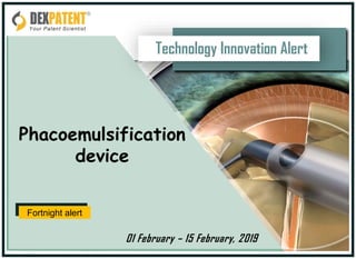 Technology Innovation Alert
Phacoemulsification
device
01 February – 15 February, 2019
Fortnight alert
 