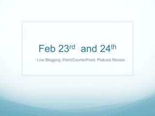 Feb 23rd and 24th
Live Blogging, Point/CounterPoint, Podcast Review
 