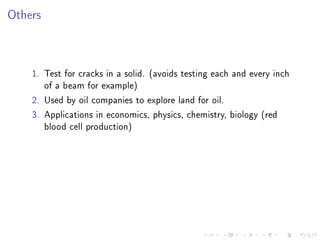 Others



    1. Test for cracks in a solid. (avoids testing each and every inch
       of a beam for example)
    2. Used by oil companies to explore land for oil.
    3. Applications in economics, physics, chemistry, biology (red
       blood cell production)
 