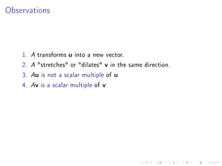 Observations



    1.   A transforms u into a new vector.
    2.   A stretches or dilates v in the same direction.

    3.   Au is not a scalar multiple of u

    4.   Av is a scalar multiple of v
 