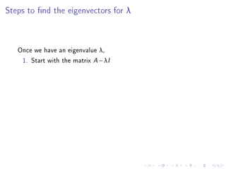 Steps to nd the eigenvectors for λ



   Once we have an eigenvalue λ,
    1. Start with the matrix A − λI
 
