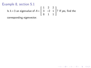 Example 8, section 5.1
                                   1 2 2
                                         

   Is λ = 3 an eigenvalue of A =  3 −2 1 ? If yes, nd the
                                   0 1 1
   corresponding eigenvector.
 