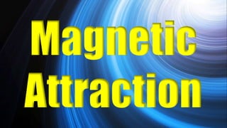 Magnetic
Attraction
 