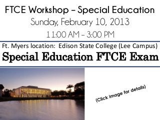 FTCE Workshop – Special Education
      Sunday, February 10, 2013
               11:00 AM – 3:00 PM
Ft. Myers location: Edison State College (Lee Campus)
Special Education FTCE Exam
 