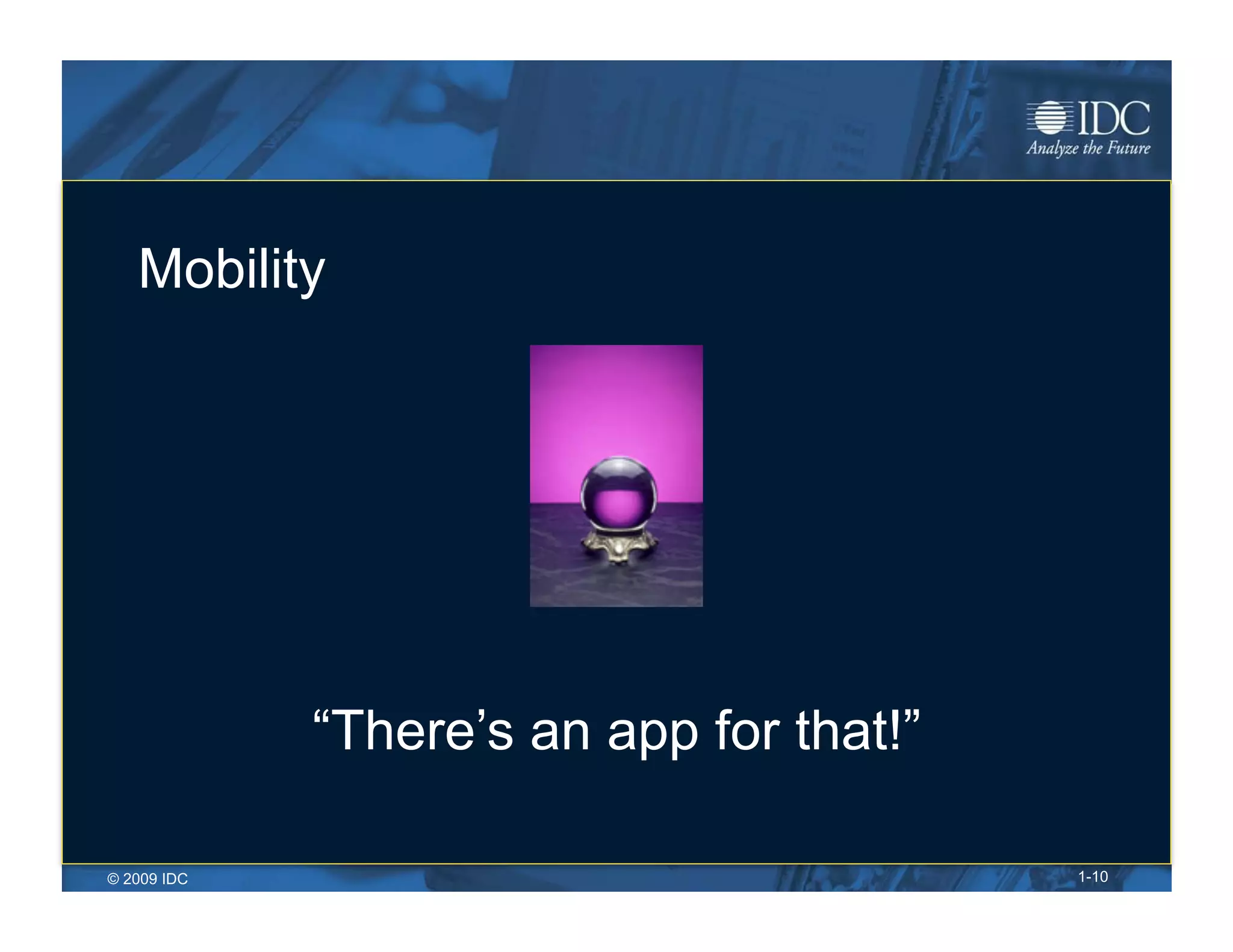 Mobility




             “There’s an app for that!”

© 2009 IDC                                1-10
 
