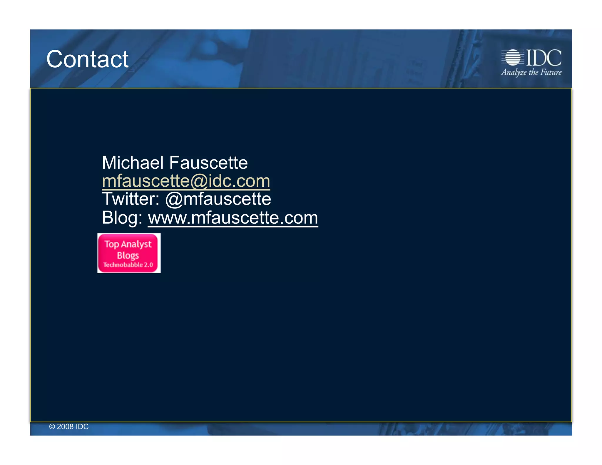 Contact



              Michael Fauscette
              mfauscette@idc.com
              Twitter: @mfauscette
              Blog: www.mfauscette.com




© 2008 IDC
 © 2009 IDC                              1-10
 
